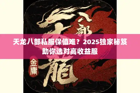 天龙八部私服保值难?2025独家秘笈助你选对高收益服 天龙八部私服保值难?2025独家秘笈助你选对高收益服
