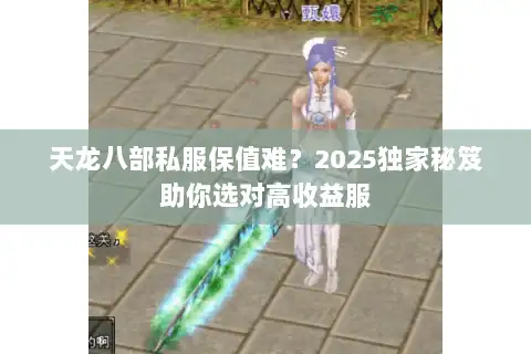 天龙八部私服保值难?2025独家秘笈助你选对高收益服 天龙八部私服保值难?2025独家秘笈助你选对高收益服