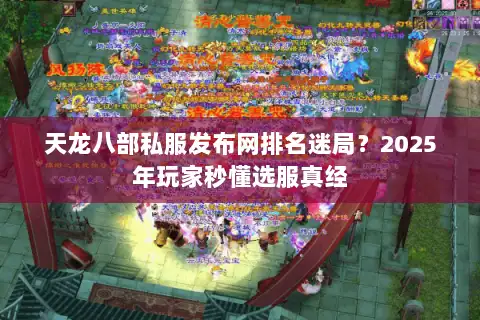 天龙八部私服发布网排名迷局？2025年玩家秒懂选服真经