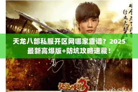 天龙八部私服开区网哪家靠谱?2025最新高爆版+防坑攻略速藏! 天龙八部私服开区网哪家靠谱?2025最新高爆版+防坑攻略速藏!