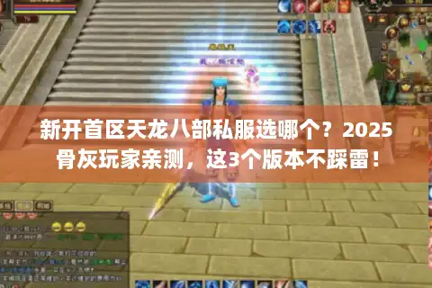 新开首区天龙八部私服选哪个？2025骨灰玩家亲测，这3个版本不踩雷！