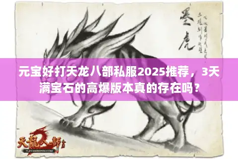 元宝好打天龙八部私服2025推荐,3天满宝石的高爆版本真的存在吗? 元宝好打天龙八部私服2025推荐,3天满宝石的高爆版本真的存在吗?