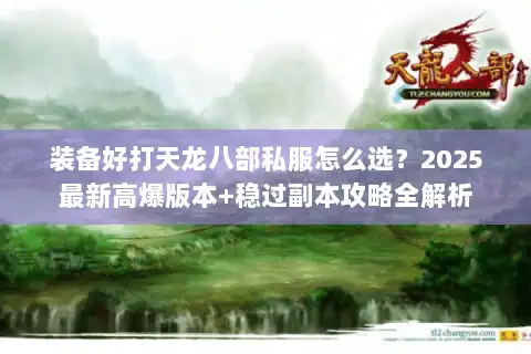 装备好打天龙八部私服怎么选?2025最新高爆版本+稳过副本攻略全解析 装备好打天龙八部私服怎么选?2025最新高爆版本+稳过副本攻略全解析