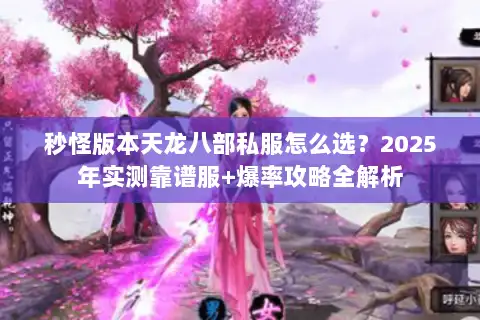 秒怪版本天龙八部私服怎么选？2025年实测靠谱服+爆率攻略全解析