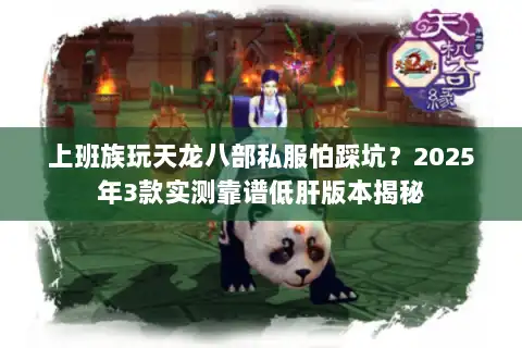 上班族玩天龙八部私服怕踩坑?2025年3款实测靠谱低肝版本揭秘 上班族玩天龙八部私服怕踩坑?2025年3款实测靠谱低肝版本揭秘