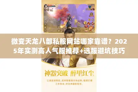 微变天龙八部私服网站哪家靠谱？2025年实测高人气服推荐+选服避坑技巧