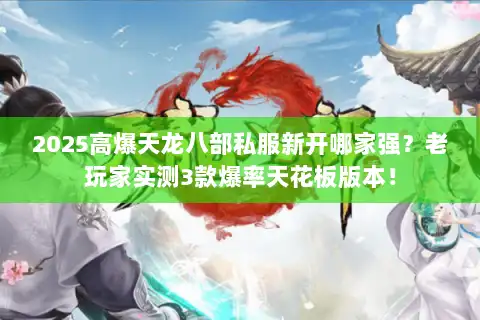 2025高爆天龙八部私服新开哪家强？老玩家实测3款爆率天花板版本！