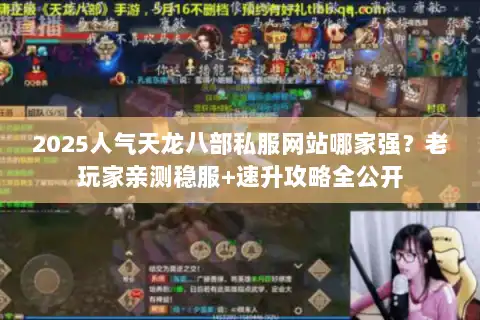 2025人气天龙八部私服网站哪家强？老玩家亲测稳服+速升攻略全公开
