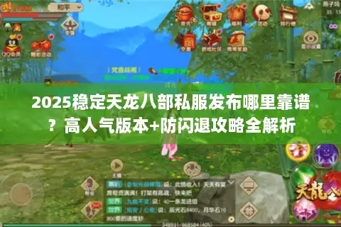 2025稳定天龙八部私服发布哪里靠谱?高人气版本+防闪退攻略全解析 2025稳定天龙八部私服发布哪里靠谱?高人气版本+防闪退攻略全解析