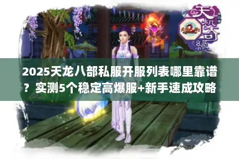 2025天龙八部私服开服列表哪里靠谱？实测5个稳定高爆服+新手速成攻略