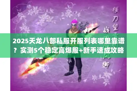 2025天龙八部私服开服列表哪里靠谱？实测5个稳定高爆服+新手速成攻略