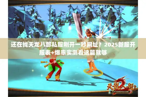 还在找天龙八部私服刚开一秒网址？2025新服开服表+爆率实测看这篇就够