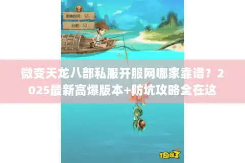 微变天龙八部私服开服网哪家靠谱？2025最新高爆版本+防坑攻略全在这