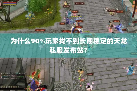 为什么90%玩家找不到长期稳定的天龙私服发布站？