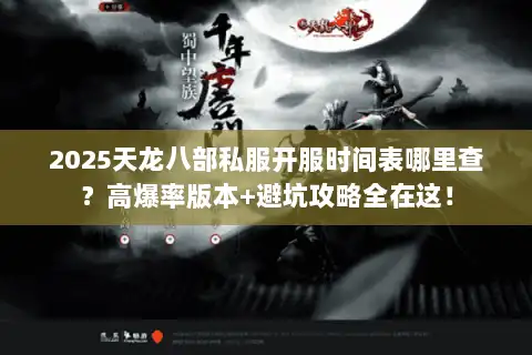 2025天龙八部私服开服时间表哪里查?高爆率版本+避坑攻略全在这! 2025天龙八部私服开服时间表哪里查?高爆率版本+避坑攻略全在这!