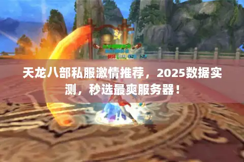 天龙八部私服激情推荐,2025数据实测,秒选最爽服务器! 天龙八部私服激情推荐,2025数据实测,秒选最爽服务器!