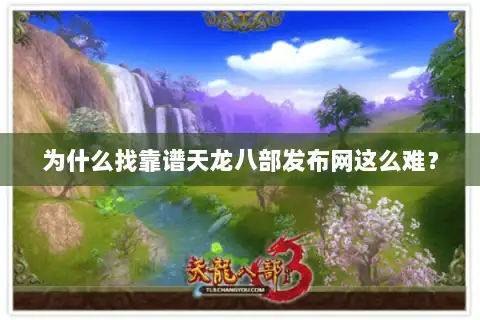 为什么找靠谱天龙八部发布网这么难？