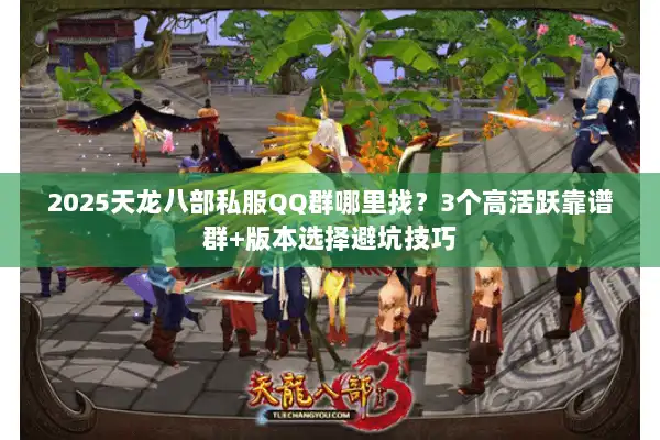 2025天龙八部私服QQ群哪里找？3个高活跃靠谱群+版本选择避坑技巧