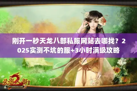 刚开一秒天龙八部私服网站去哪找？2025实测不坑的服+3小时满级攻略