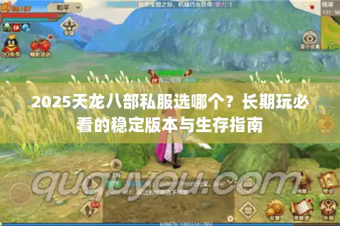 2025天龙八部私服选哪个?长期玩必看的稳定版本与生存指南 2025天龙八部私服选哪个?长期玩必看的稳定版本与生存指南