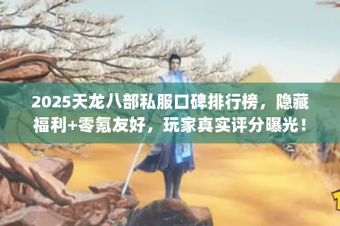 2025天龙八部私服口碑排行榜，隐藏福利+零氪友好，玩家真实评分曝光！
