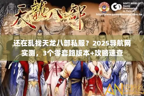 还在乱找天龙八部私服？2025导航网实测，3个零套路版本+攻略速查