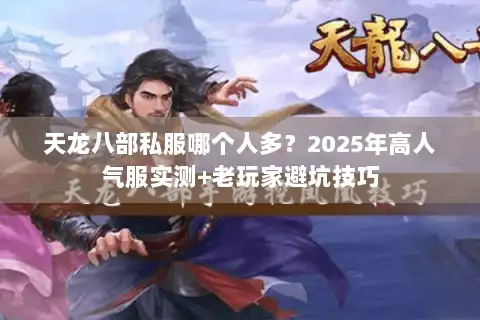 天龙八部私服哪个人多？2025年高人气服实测+老玩家避坑技巧