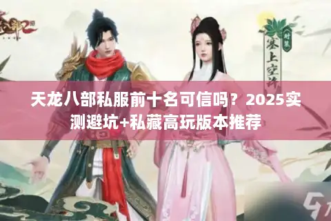 天龙八部私服前十名可信吗？2025实测避坑+私藏高玩版本推荐