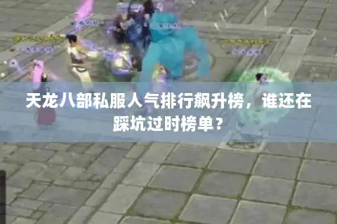 天龙八部私服人气排行飙升榜,谁还在踩坑过时榜单? 天龙八部私服人气排行飙升榜,谁还在踩坑过时榜单?