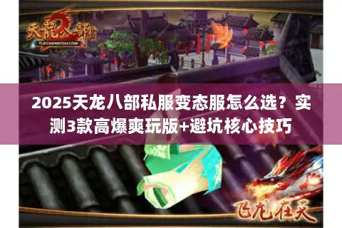2025天龙八部私服变态服怎么选?实测3款高爆爽玩版+避坑核心技巧 2025天龙八部私服变态服怎么选?实测3款高爆爽玩版+避坑核心技巧