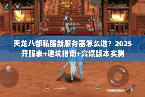 天龙八部私服新服务器怎么选？2025开服表+避坑指南+高爆版本实测