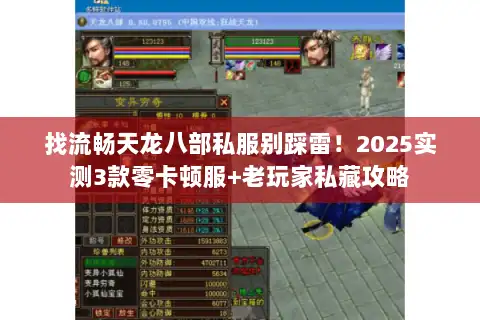 找流畅天龙八部私服别踩雷!2025实测3款零卡顿服+老玩家私藏攻略 找流畅天龙八部私服别踩雷!2025实测3款零卡顿服+老玩家私藏攻略