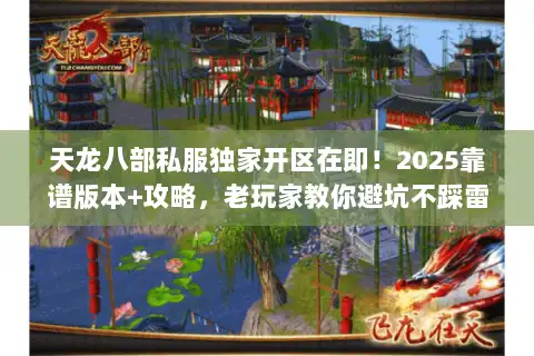 天龙八部私服独家开区在即!2025靠谱版本+攻略,老玩家教你避坑不踩雷 天龙八部私服独家开区在即!2025靠谱版本+攻略,老玩家教你避坑不踩雷