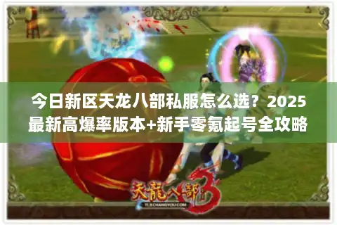今日新区天龙八部私服怎么选?2025最新高爆率版本+新手零氪起号全攻略 今日新区天龙八部私服怎么选?2025最新高爆率版本+新手零氪起号全攻略