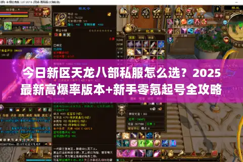今日新区天龙八部私服怎么选?2025最新高爆率版本+新手零氪起号全攻略 今日新区天龙八部私服怎么选?2025最新高爆率版本+新手零氪起号全攻略