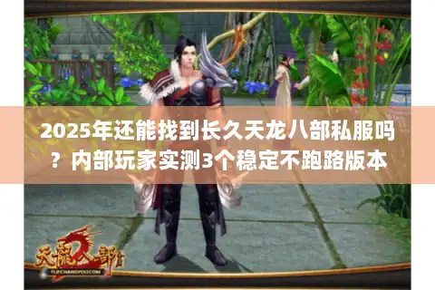 2025年还能找到长久天龙八部私服吗？内部玩家实测3个稳定不跑路版本