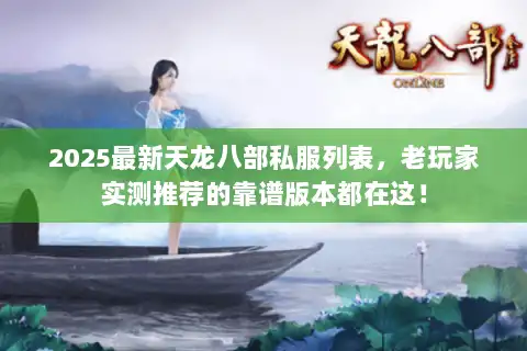 2025最新天龙八部私服列表,老玩家实测推荐的靠谱版本都在这! 2025最新天龙八部私服列表,老玩家实测推荐的靠谱版本都在这!