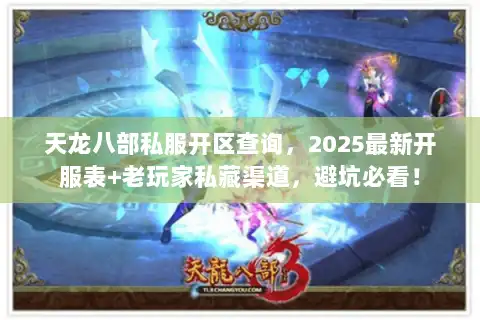 天龙八部私服开区查询,2025最新开服表+老玩家私藏渠道,避坑必看! 天龙八部私服开区查询,2025最新开服表+老玩家私藏渠道,避坑必看!