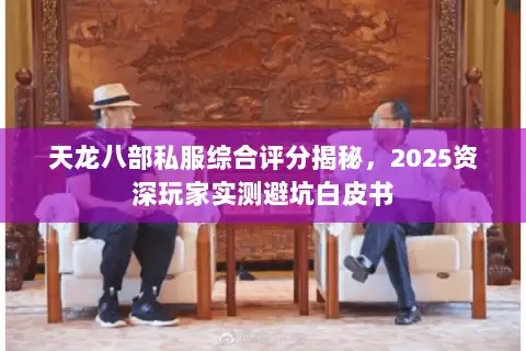 天龙八部私服综合评分揭秘,2025资深玩家实测避坑白皮书 天龙八部私服综合评分揭秘,2025资深玩家实测避坑白皮书