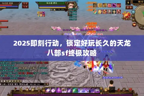 2025即刻行动，锁定好玩长久的天龙八部sf终极攻略