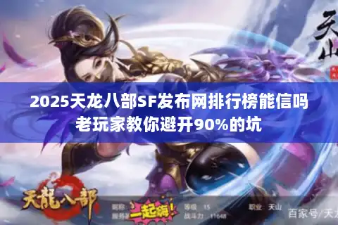 2025天龙八部SF发布网排行榜能信吗老玩家教你避开90%的坑 2025天龙八部SF发布网排行榜能信吗老玩家教你避开90%的坑