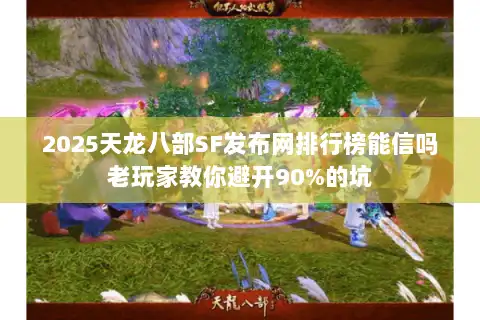 2025天龙八部SF发布网排行榜能信吗老玩家教你避开90%的坑 2025天龙八部SF发布网排行榜能信吗老玩家教你避开90%的坑