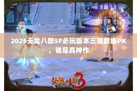 2025天龙八部SF必玩版本三强数据PK，谁是真神作