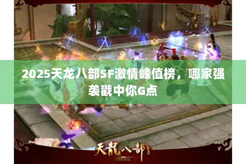 2025天龙八部SF激情峰值榜，哪家强袭戳中你G点