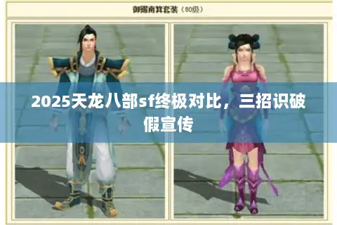 2025天龙八部sf终极对比,三招识破假宣传 2025天龙八部sf终极对比,三招识破假宣传