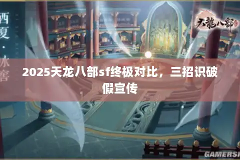2025天龙八部sf终极对比,三招识破假宣传 2025天龙八部sf终极对比,三招识破假宣传