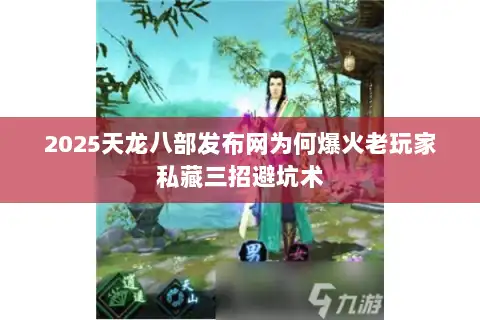 2025天龙八部发布网为何爆火老玩家私藏三招避坑术