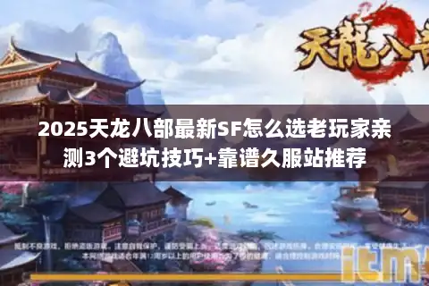 2025天龙八部最新SF怎么选老玩家亲测3个避坑技巧+靠谱久服站推荐 2025天龙八部最新SF怎么选老玩家亲测3个避坑技巧+靠谱久服站推荐