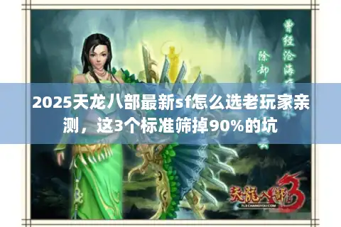 2025天龙八部最新sf怎么选老玩家亲测，这3个标准筛掉90%的坑