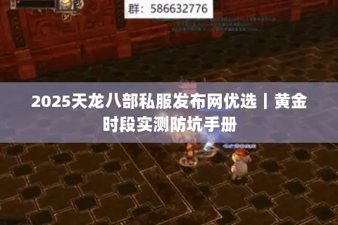 2025天龙八部私服发布网优选｜黄金时段实测防坑手册